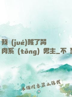 我覺(jué)醒了胬肉系統(tǒng)雙男主