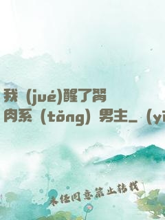 我覺(jué)醒了胬肉系統(tǒng)雙男主