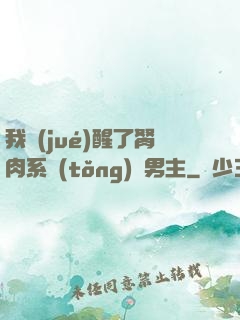 我覺(jué)醒了胬肉系統(tǒng)雙男主