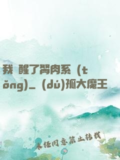 我覺醒了胬肉系統(tǒng)