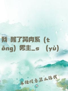 我覺醒了胬肉系統(tǒng)雙男主