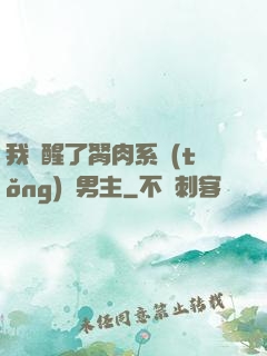 我覺醒了胬肉系統(tǒng)雙男主