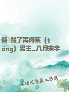 我覺醒了胬肉系統(tǒng)雙男主