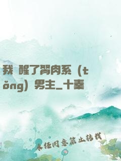 我覺醒了胬肉系統(tǒng)雙男主