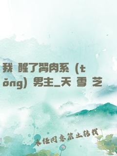 我覺醒了胬肉系統(tǒng)雙男主