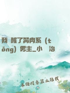 我覺醒了胬肉系統(tǒng)雙男主
