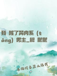 我覺醒了胬肉系統(tǒng)雙男主
