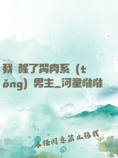 我覺醒了胬肉系統(tǒng)雙男主