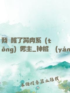 我覺醒了胬肉系統(tǒng)雙男主