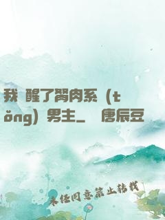 我覺醒了胬肉系統(tǒng)雙男主