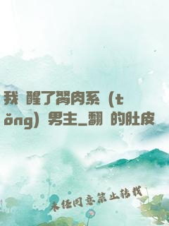 我覺醒了胬肉系統(tǒng)雙男主