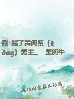 我覺醒了胬肉系統(tǒng)雙男主