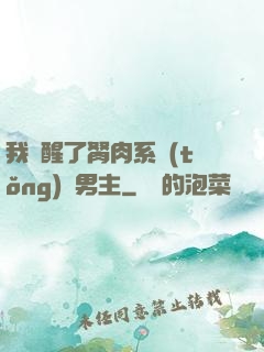 我覺醒了胬肉系統(tǒng)雙男主