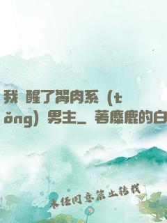 我覺醒了胬肉系統(tǒng)雙男主