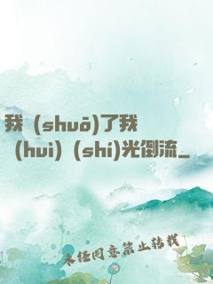 我說(shuō)了我會(huì)時(shí)光倒流