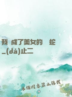 我變成了美女的獸寵蛇