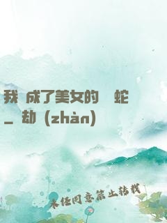 我變成了美女的獸寵蛇