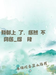 我都上門了，居然還不許同居