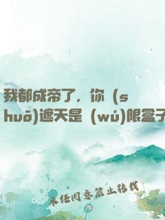 我都成帝了，你說(shuō)遮天是無(wú)限盒子