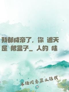 我都成帝了，你說遮天是無限盒子