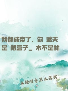 我都成帝了，你說遮天是無限盒子