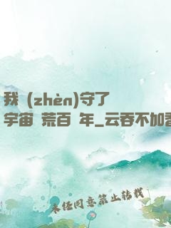 我鎮(zhèn)守了宇宙邊荒百萬年
