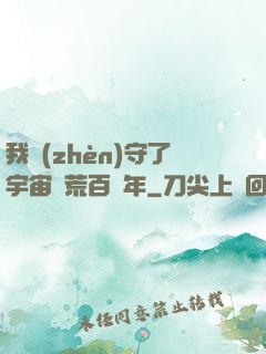 我鎮(zhèn)守了宇宙邊荒百萬年