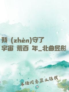 我鎮(zhèn)守了宇宙邊荒百萬年