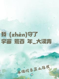 我鎮(zhèn)守了宇宙邊荒百萬年