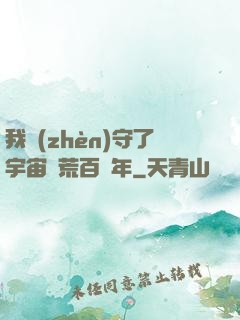 我鎮(zhèn)守了宇宙邊荒百萬年