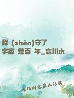 我鎮(zhèn)守了宇宙邊荒百萬年