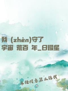 我鎮(zhèn)守了宇宙邊荒百萬年