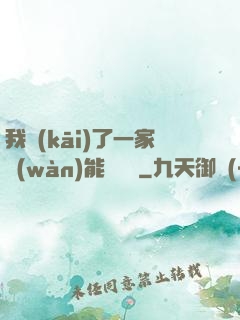 我開(kāi)了一家萬(wàn)能雜貨鋪