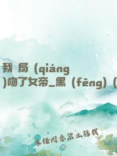 我開局強(qiáng)吻了女帝