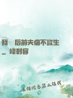 我離開后前夫痛不欲生