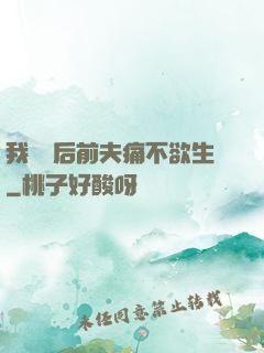 我離開后前夫痛不欲生
