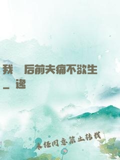 我離開后前夫痛不欲生