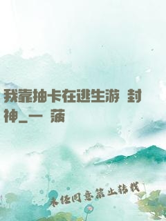 我靠抽卡在逃生游戲封神