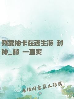 我靠抽卡在逃生游戲封神