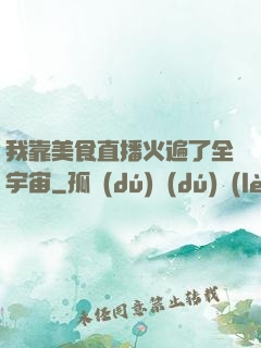 我靠美食直播火遍了全宇宙