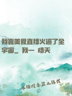 我靠美食直播火遍了全宇宙