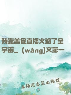 我靠美食直播火遍了全宇宙