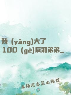 我養(yǎng)大了100個(gè)反派弟弟