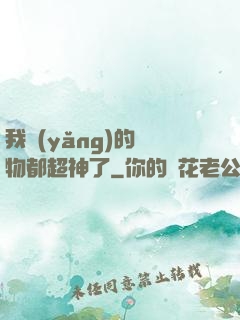我養(yǎng)的寵物都超神了