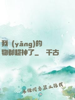 我養(yǎng)的寵物都超神了