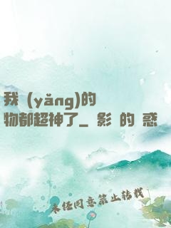 我養(yǎng)的寵物都超神了