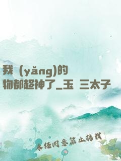 我養(yǎng)的寵物都超神了