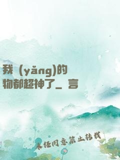 我養(yǎng)的寵物都超神了