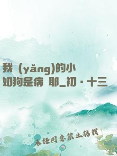 我養(yǎng)的小奶狗是病嬌耶