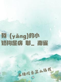 我養(yǎng)的小奶狗是病嬌耶